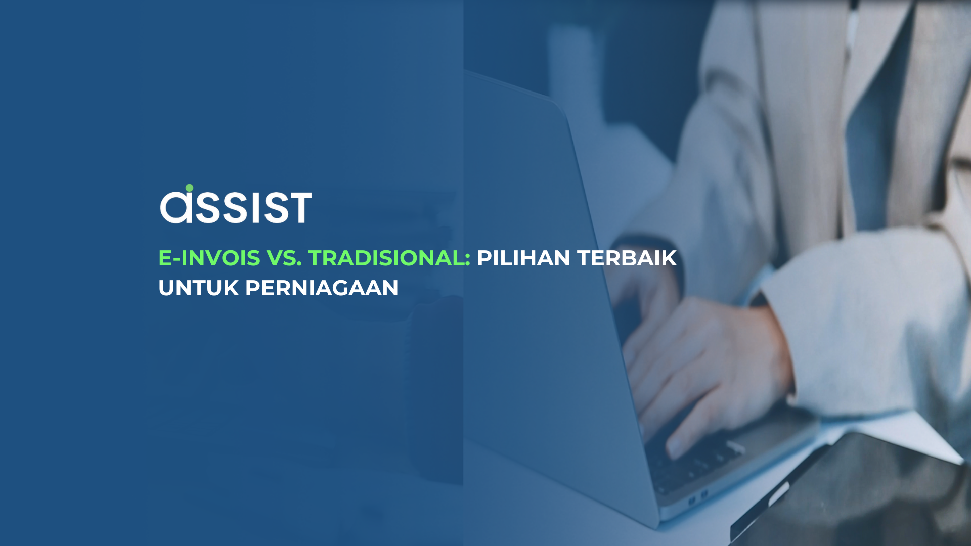 E-Invois vs. Tradisional: Pilihan Terbaik untuk Perniagaan – Assist Seorang individu menaip pada komputer riba, dengan teks 'E-Invois vs. Tradisional: Pilihan Terbaik untuk Perniagaan' dipaparkan di sebelah kiri bersama logo Assist.