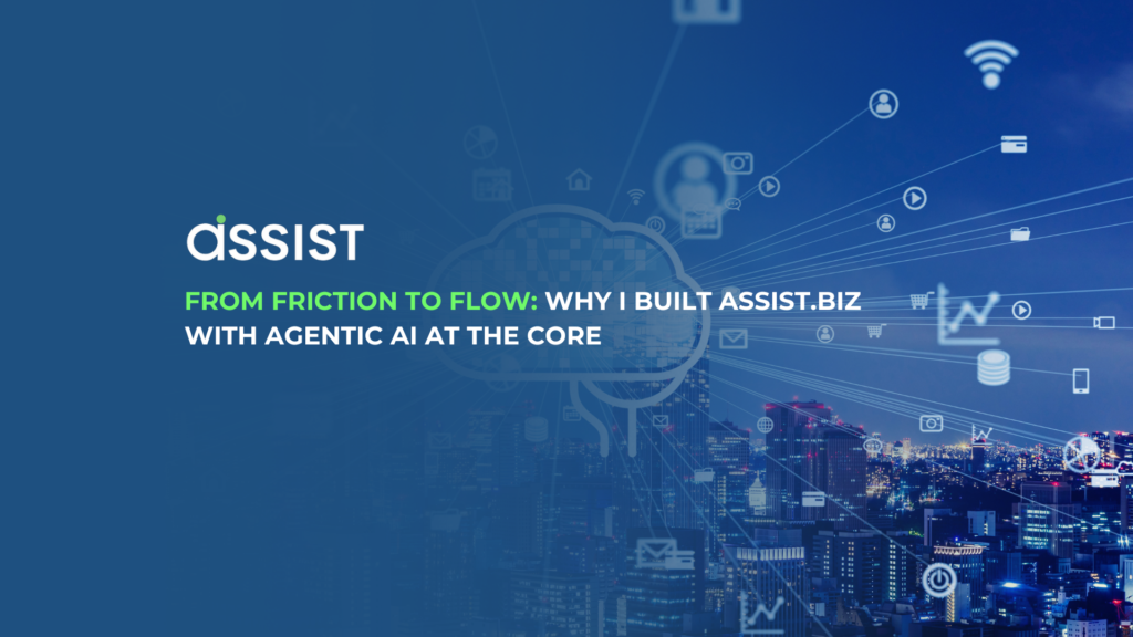 From Friction to Flow: Why I Built ASSIST.biz with Agentic AI at the Core From Friction to Flow: Why I Built ASSIST.biz with Agentic AI at the Core